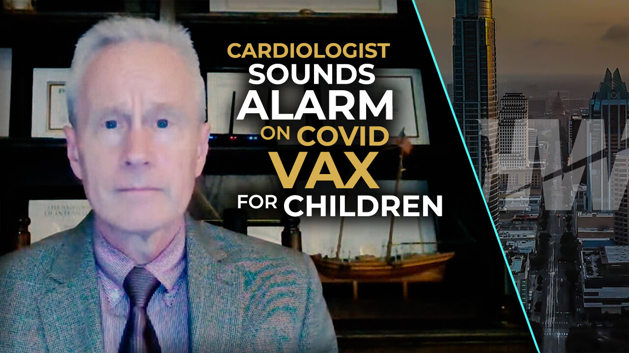 CARDIOLOGIST SOUNDS ALARM ON COVID VAX FOR KIDS