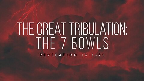 The Great Tribulation: The 7 Bowls