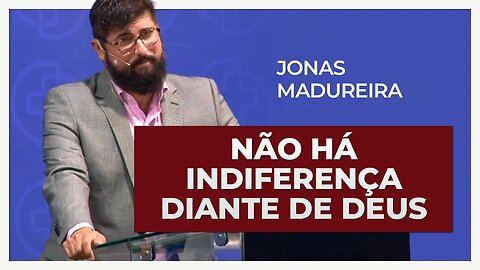 NÃO HÁ INDIFERENÇA DIANTE DE DEUS | Jonas Madureira