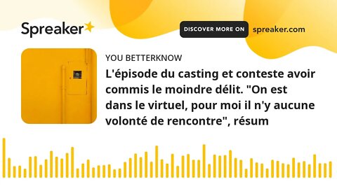 L'épisode du casting et conteste avoir commis le moindre délit. "On est dans le virtuel, pour moi il