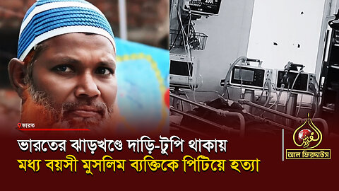 ভারতের ঝাড়খণ্ডে দাড়ি-টুপি থাকায় মধ্য বয়সী মুসলিম ব্যক্তিকে পিটিয়ে হত্যা || আল ফিরদাউস || Al Firdaws