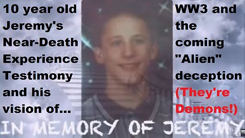 10 year old Jeremy's NDE and the coming "Alien" Deception (they're Demons!)