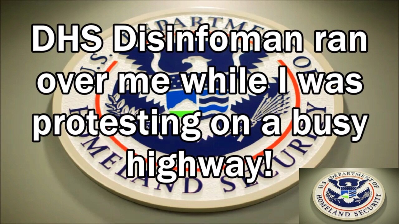 DHS Disinfoman ran over me while I was protesting on a busy highway!