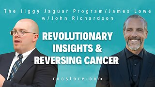 Revolutionary Insights & Reversing Cancer (The Jiggy Jaguar Program/James Lowe w/John Richardson)