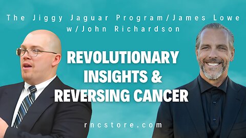 Revolutionary Insights & Reversing Cancer (The Jiggy Jaguar Program/James Lowe w/John Richardson)