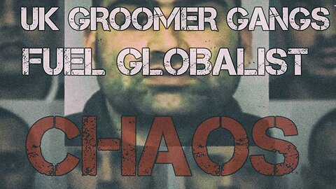 UK Groomer Gangs Fuel Globalist Chaos