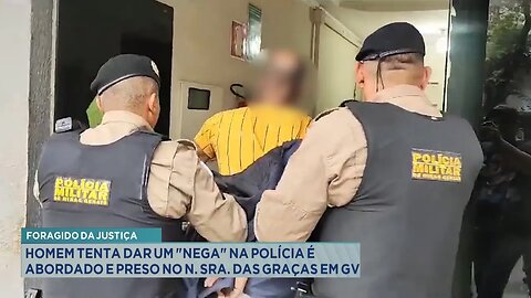 Foragido: Homem tenta dar um nega na Polícia é abordado e preso no N. Sra. das Graças em GV.