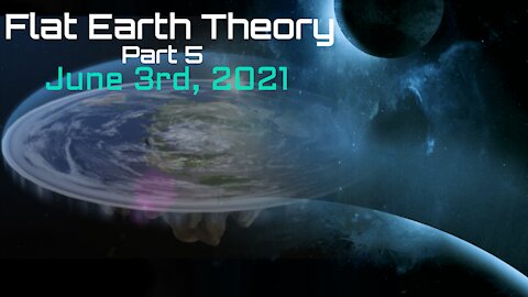 Flat Earth Theory, Part 5 - June 3rd, 2021