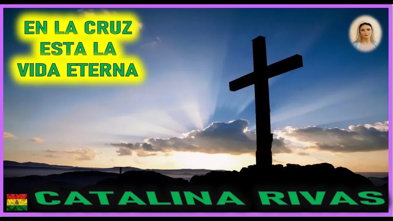 EN LA CRUZ ESTA LA VIDA ETERNA - MENSAJE DE MARIA SANTISIMA A CATALINA RIVAS