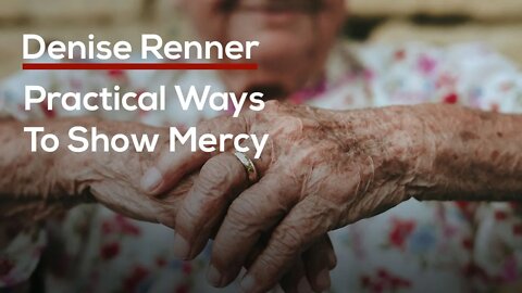 Practical Ways To Show Mercy — Denise Renner