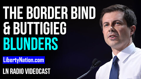 The Border Bind and Buttigieg Blunders - LN Radio Videocast