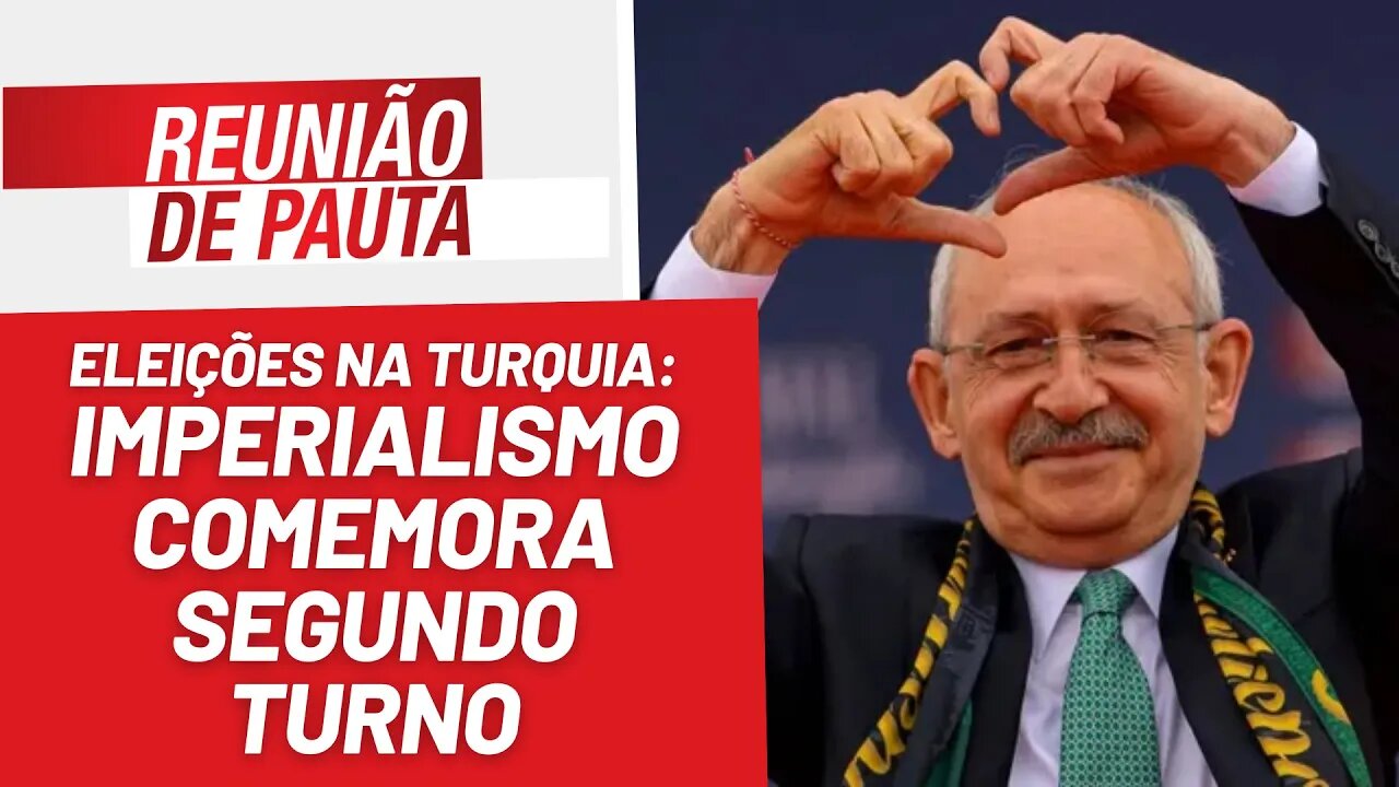 Imperialismo comemora segundo turno nas eleições turcas - Reunião de Pauta nº 1.200 - 15/5/23