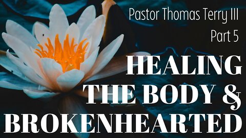 Healing the Body & Brokenhearted- Part 5