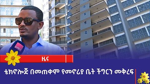 ቴክኖሎጅን በመጠቀም የመኖሪያ ቤት ችግርን መቅረፍ