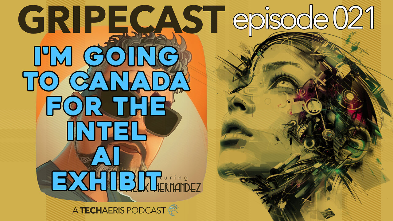 GripeCast Episode 021 — I'm Going To Canada For The Intel Encore AI Exhibit