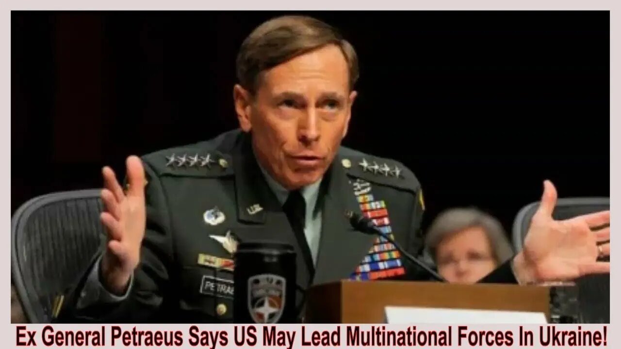 Ex General Petraeus Says US May Lead Multinational Forces In Ukraine!