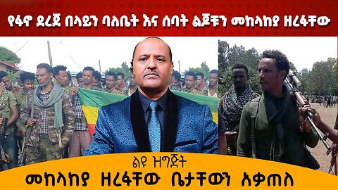 የፋኖ ደረጀ በላይን ባለቤት እና ሰባት ልጆቹን መከላከያ ዘረፋቸው ቤታቸውን አቃጠለ