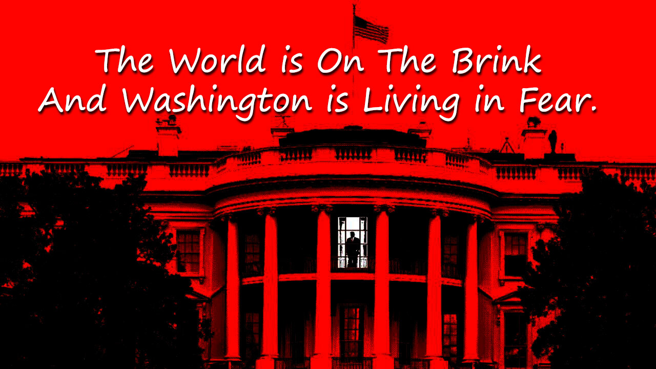 The World is On The Brink And Washington is Living in Fear.