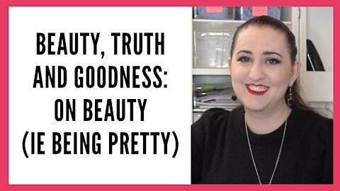 Beauty, Truth and Goodness: On Beauty and Being Pretty