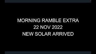 Morning Ramble Extra - 20221122 - New Solar Arrived