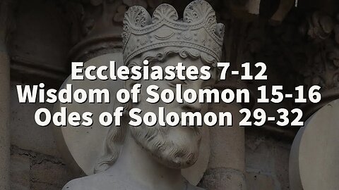 Ecclesiastes 7-12, Wisdom of Solomon 15-16, Odes of Solomon 29-32