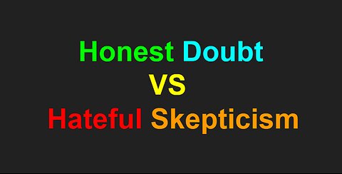 Honest Doubt vs Hateful Skepticism