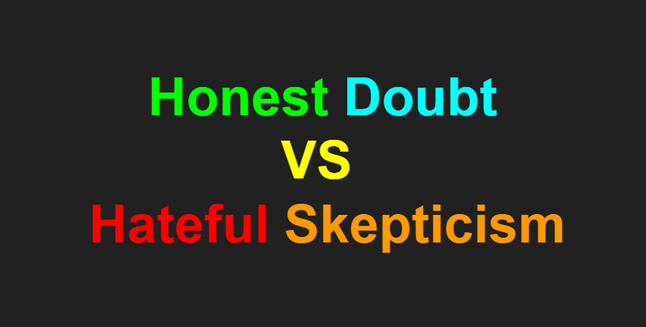 Honest Doubt vs Hateful Skepticism