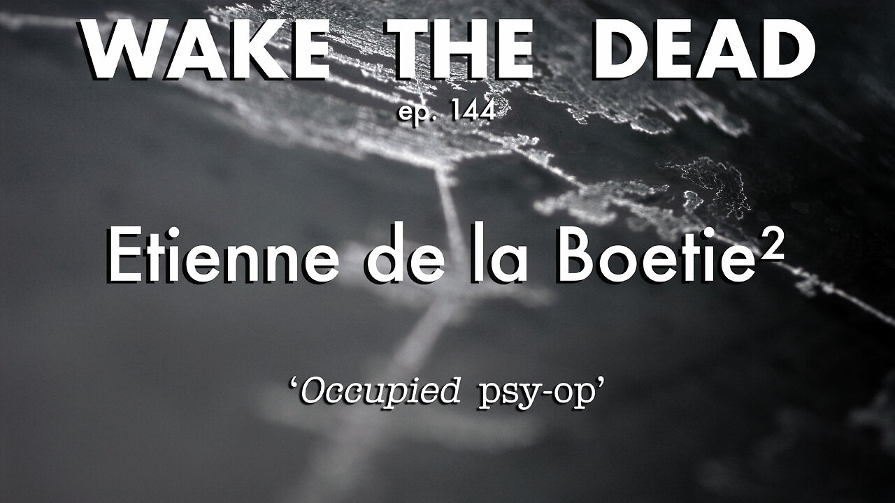 WTD ep.144 Etienne de la Boetie² 'Occupied psyop'