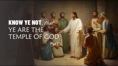 KNOW YE NOT THAT YE ARE THE TEMPLE OF GOD part 7