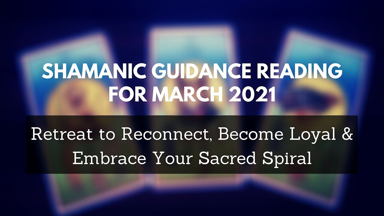 Shamanic Guidance Reading March 2021 - Retreat to Reconnect, Become Loyal & Honor Your Sacred Spiral