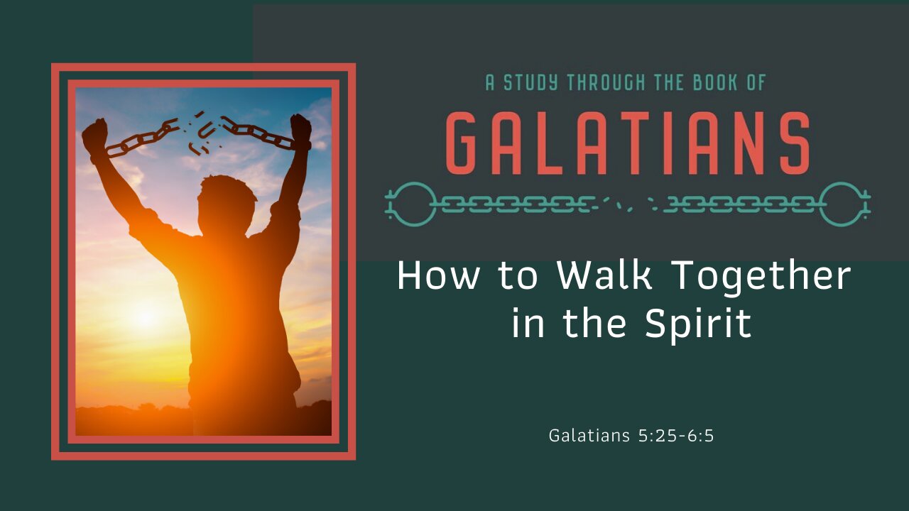 Galatians 5:25 - 6:5; How to walk together in the Spirit, Pt. 2