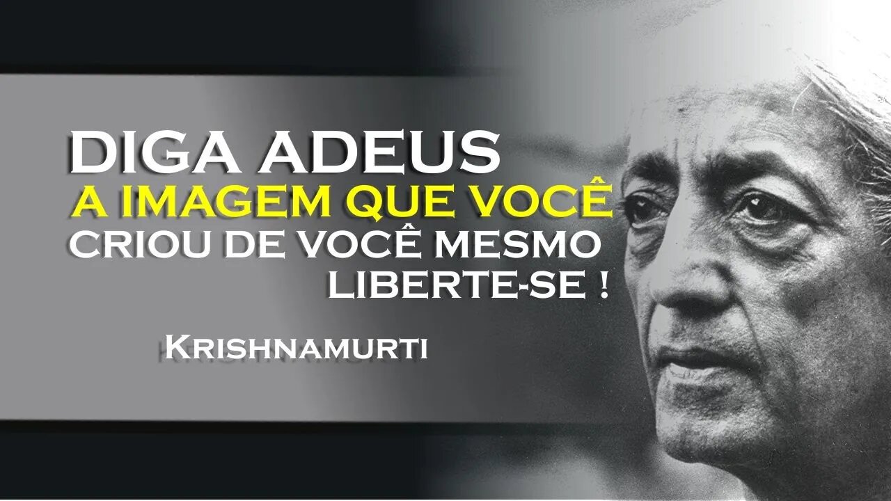 COMO SE LIBERTAR DA IMAGEM QUE CRIAMOS DE NÓS , KRISHNAMURTI DUBLADO
