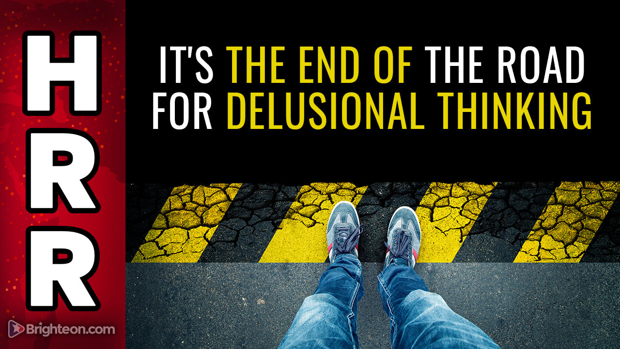 It's the END OF THE ROAD for delusional thinking