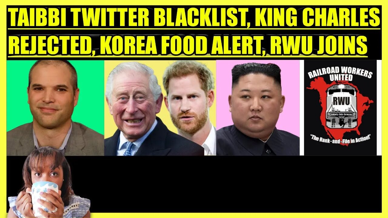 MATT TAIBBI TWITTER BLACKLIST, KING CHARLES REJECTED, KOREA ALERT, RAILROAD WORKERS UNITED JOINS