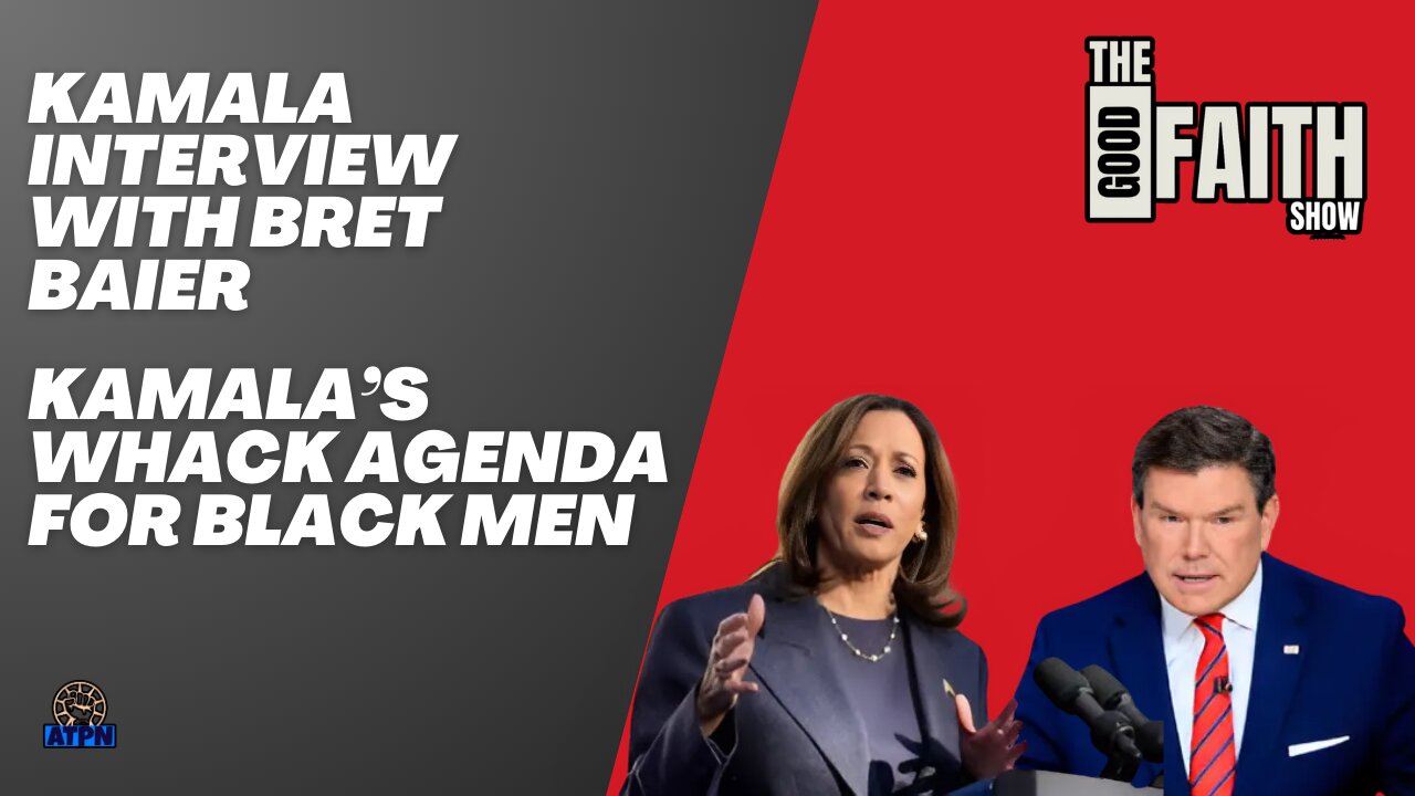 KAMALA INTERVIEW WITH BRETT BAIER, KAMALA'S WHACK AGENDA FOR BLACK MEN - Good Faith Show