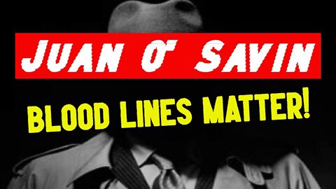 Juan O' Savin: Blood Lines Matter!