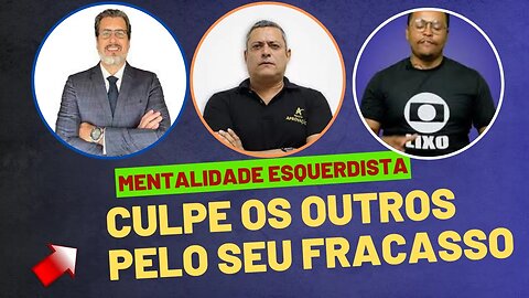 CULPE OS OUTROS PELOS SEUS FRACASSOS - MENTALIDADE ESQUERDISTA