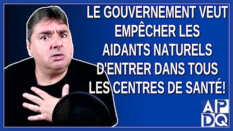 Le gouvernement veulent empêcher les aidants naturels d'entrer dans tous les centres de santé