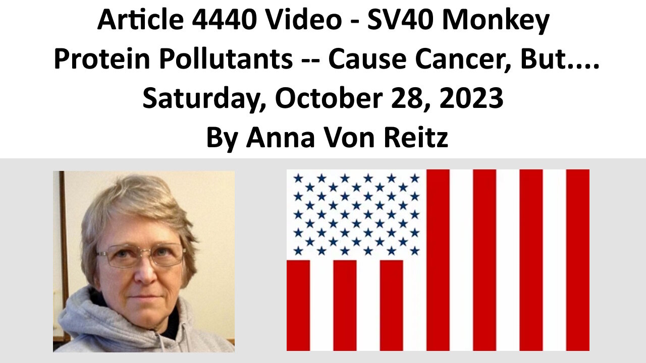 Article 4440 Video - SV40 Monkey Protein Pollutants -- Cause Cancer, But.... By Anna Von Reitz