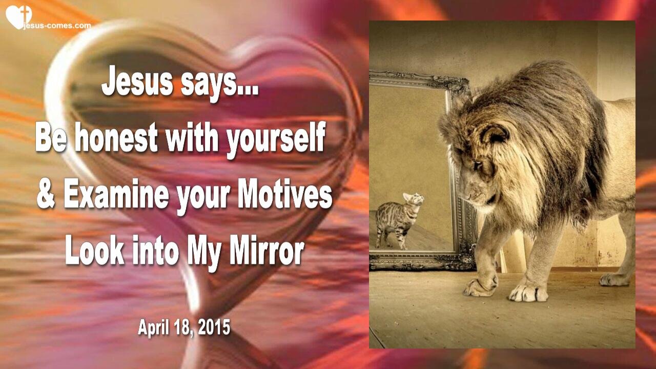 April 18, 2015 ❤️ JESUS... Look into My Mirror, examine your Motives and be honest with yourself