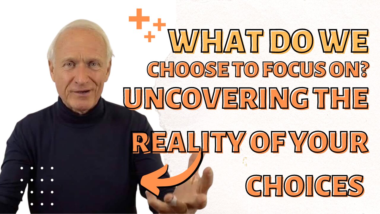 What Do We Choose To Focus On? Uncovering the Reality of Your Choices