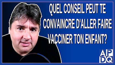 Quel conseil peut te convaincre d'aller faire vacciner ton enfant ?