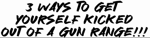 3 ways to get Yourself kicked out of the gun range!!!