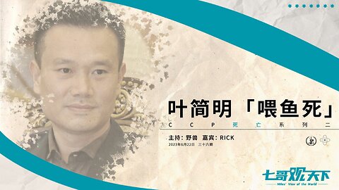 《七哥观天下》第36期：叶简明，“喂鱼死”——CCP死亡系列之二