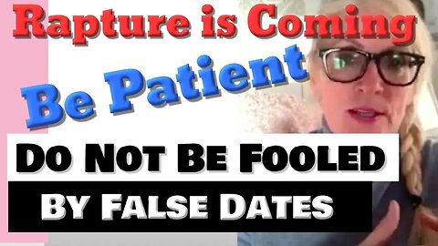 Prophetic Word: Rapture COming: BE PATIENT: FALSE DATES: BEWARE