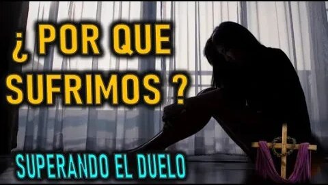 ¿ POR QUE SUFRIMOS ? - SUPERANDO EL DUELO