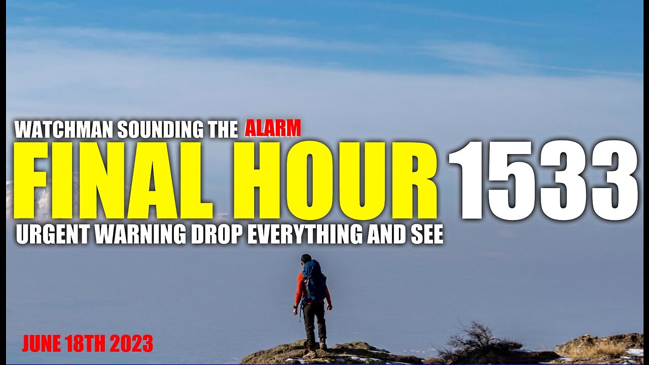 FINAL HOUR 1533 - URGENT WARNING DROP EVERYTHING AND SEE - WATCHMAN SOUNDING THE ALARM