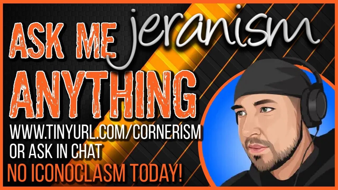 jeranism ASK ME ANYTHING! - LIVE! - No Iconoclasm Today! 4-8-23