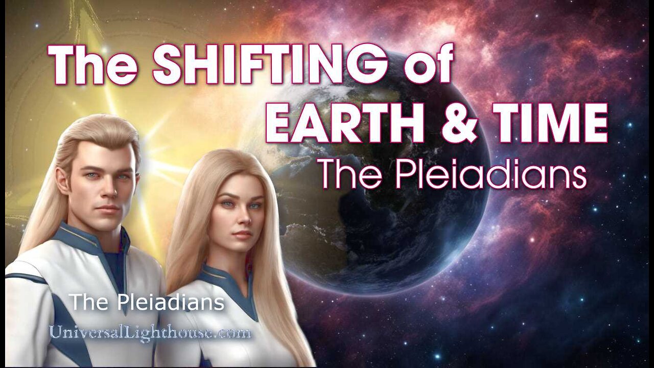 The SHIFTING of EARTH & TIME ~ The Pleiadians