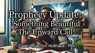 Prophecy Update: Something Beautiful - The Upward Call